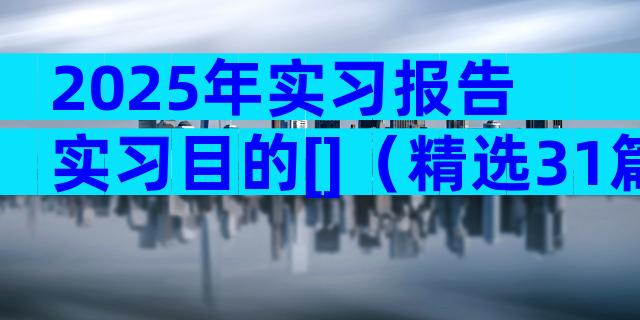 2025年实习报告实习目的[]（精选31篇）